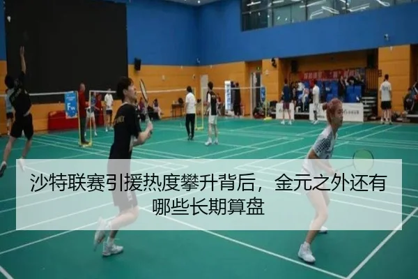 沙特联赛引援热度攀升背后，金元之外还有哪些长期算盘